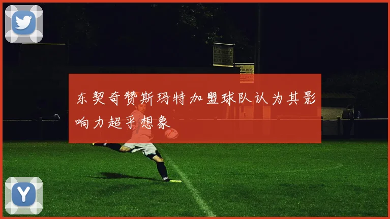 东契奇赞斯玛特加盟球队认为其影响力超乎想象