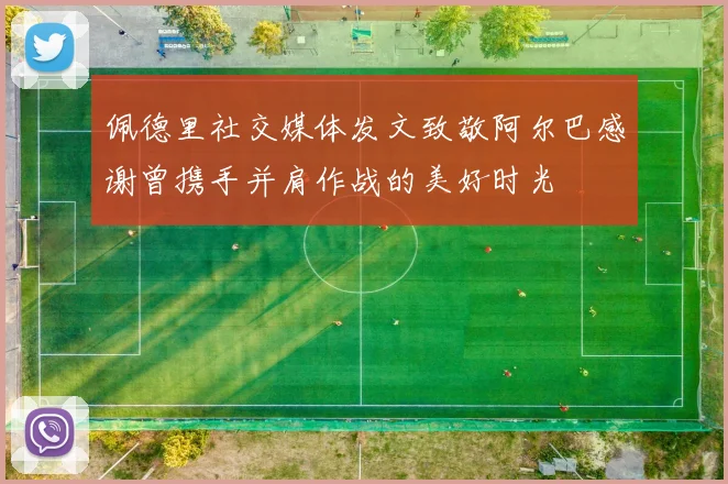 佩德里社交媒体发文致敬阿尔巴感谢曾携手并肩作战的美好时光