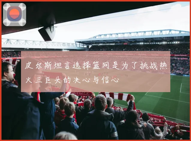皮尔斯坦言选择篮网是为了挑战热火三巨头的决心与信心