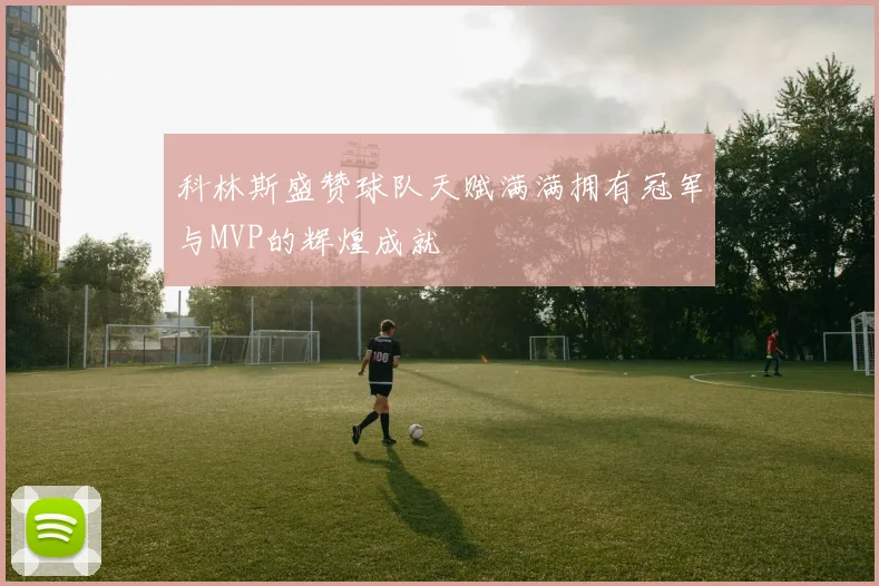 科林斯盛赞球队天赋满满拥有冠军与MVP的辉煌成就