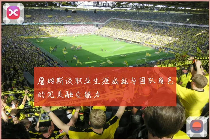 詹姆斯谈职业生涯成就与团队角色的完美融合能力