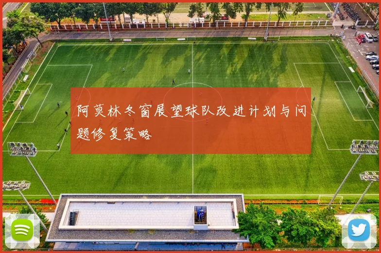 阿莫林冬窗展望球队改进计划与问题修复策略