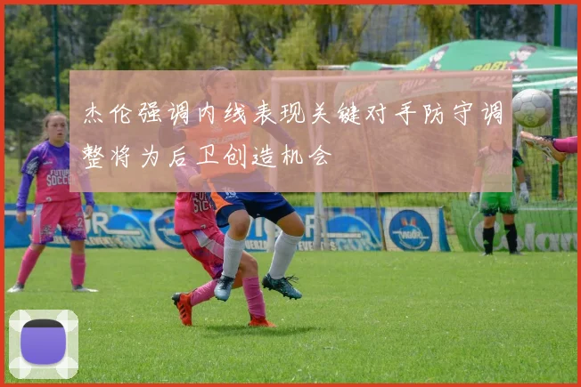 杰伦强调内线表现关键对手防守调整将为后卫创造机会