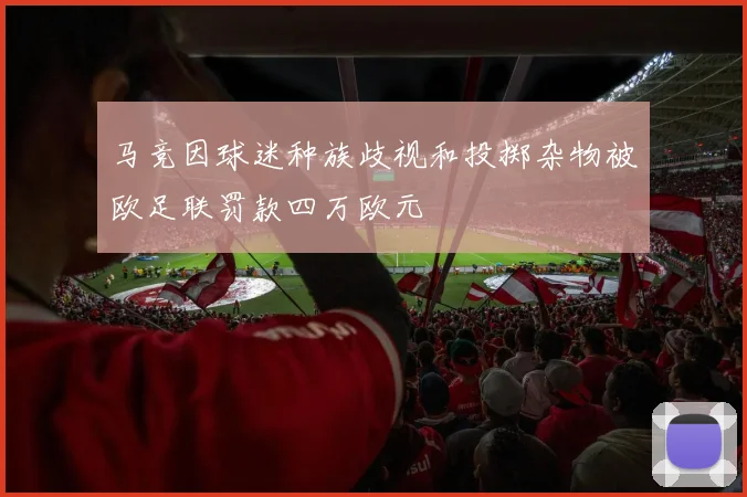 马竞因球迷种族歧视和投掷杂物被欧足联罚款四万欧元