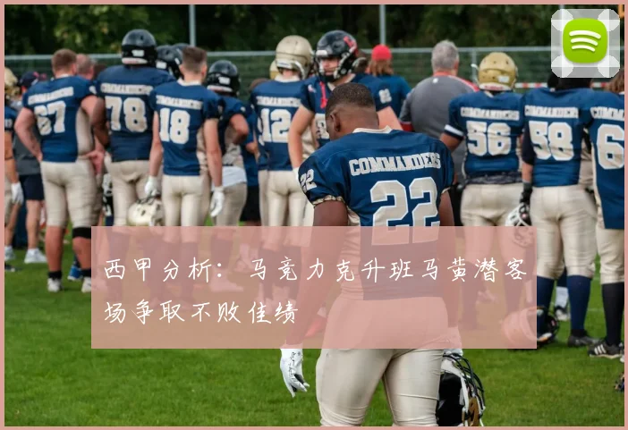 西甲分析：马竞力克升班马黄潜客场争取不败佳绩