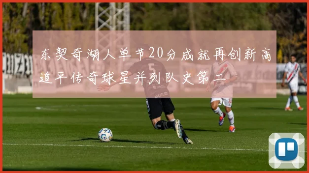 东契奇湖人单节20分成就再创新高追平传奇球星并列队史第二
