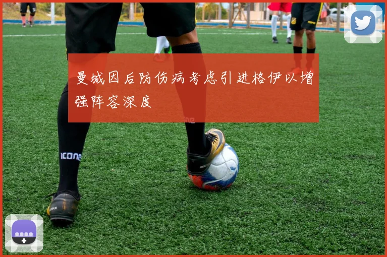 曼城因后防伤病考虑引进格伊以增强阵容深度