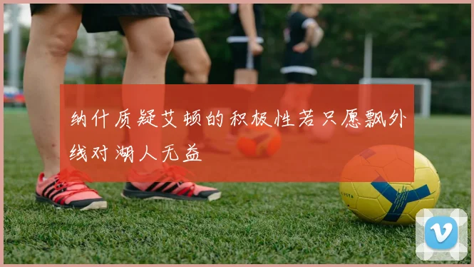 纳什质疑艾顿的积极性若只愿飘外线对湖人无益