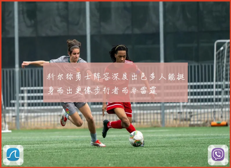 科尔称勇士阵容深度出色多人能挺身而出更像步行者而非雷霆