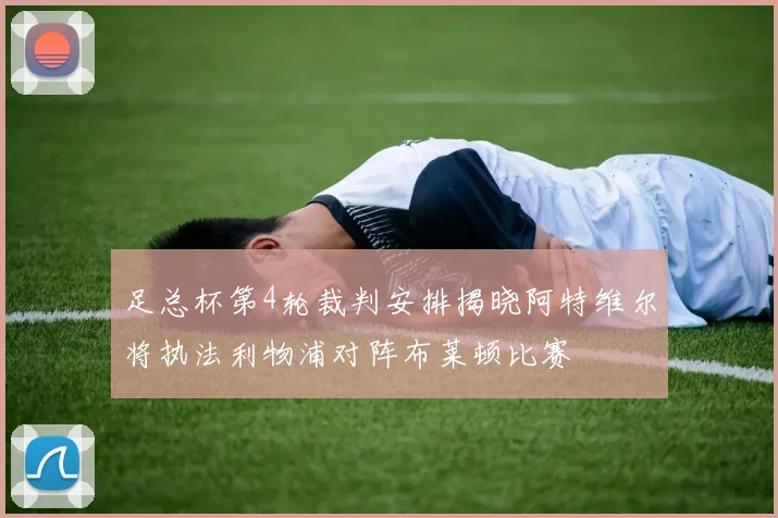 足总杯第4轮裁判安排揭晓阿特维尔将执法利物浦对阵布莱顿比赛