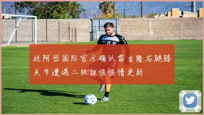 迈阿密国际官方确认雷吉隆右腿膝关节遭遇二级扭伤伤情更新