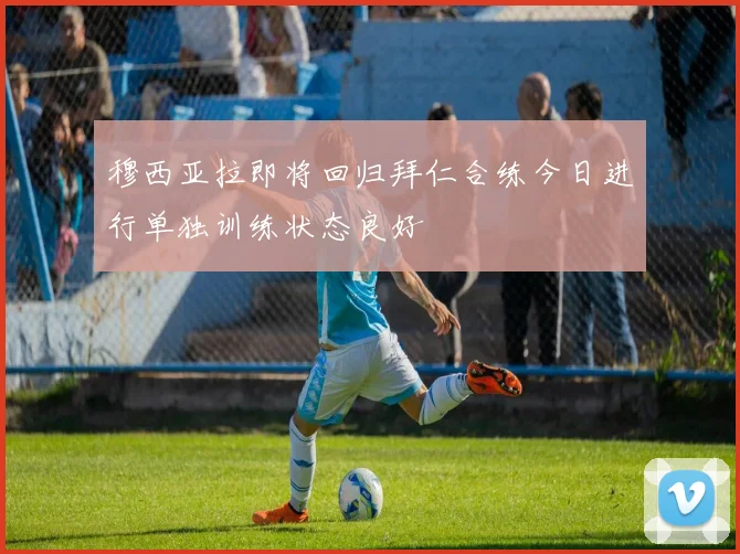 穆西亚拉即将回归拜仁合练今日进行单独训练状态良好