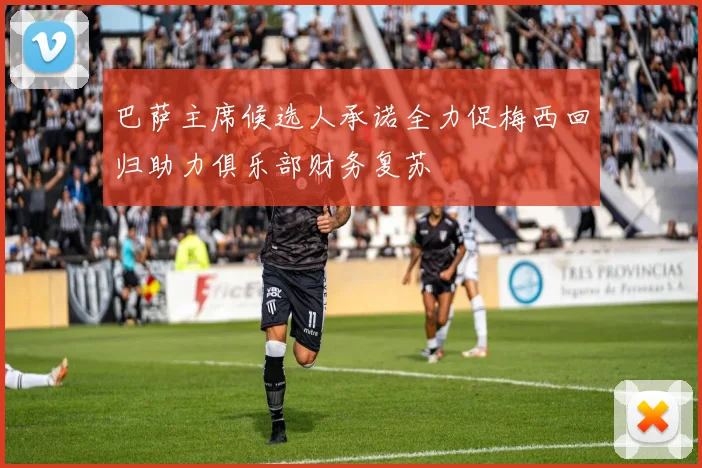 巴萨主席候选人承诺全力促梅西回归助力俱乐部财务复苏