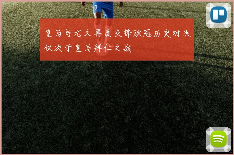 皇马与尤文再度交锋欧冠历史对决仅次于皇马拜仁之战